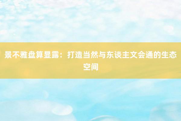 景不雅盘算显露：打造当然与东谈主文会通的生态空间