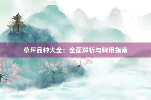 草坪品种大全：全面解析与聘用指南