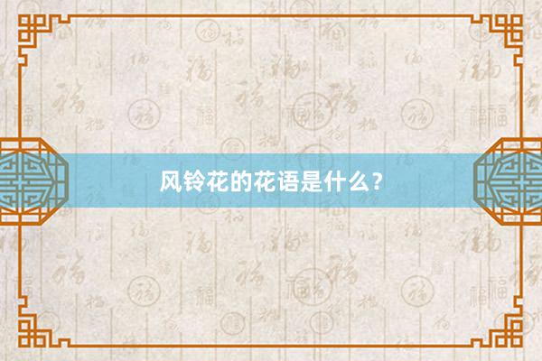 风铃花的花语是什么？