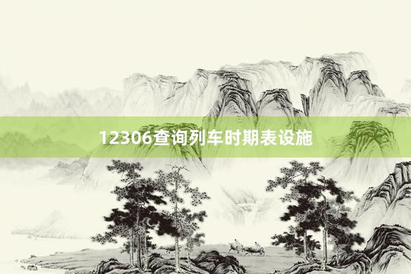 12306查询列车时期表设施