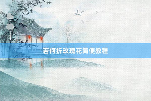 若何折玫瑰花简便教程