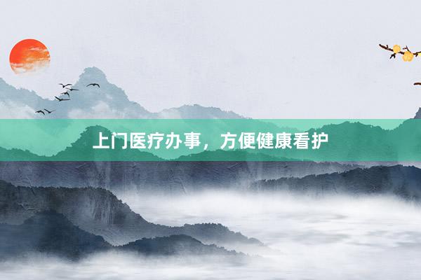 上门医疗办事,方便健康看护