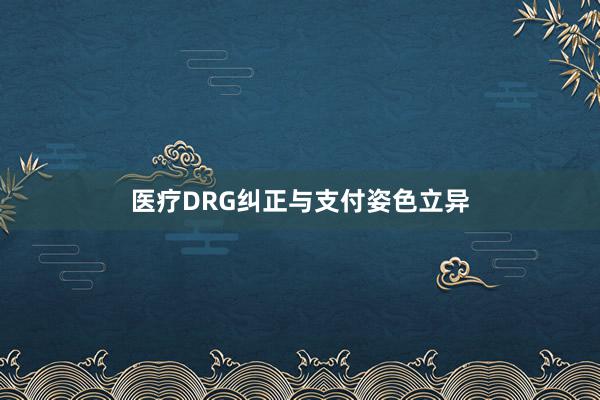 医疗DRG纠正与支付姿色立异