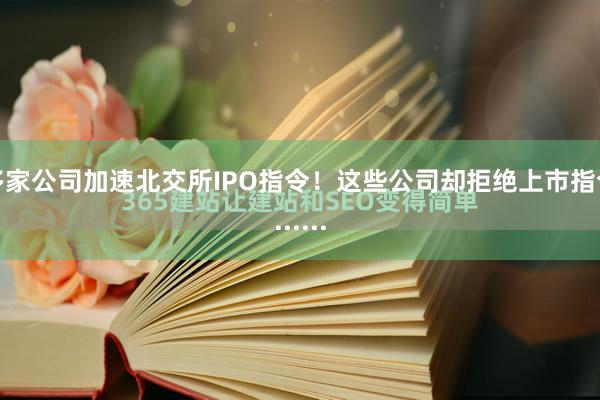 多家公司加速北交所IPO指令！这些公司却拒绝上市指令......