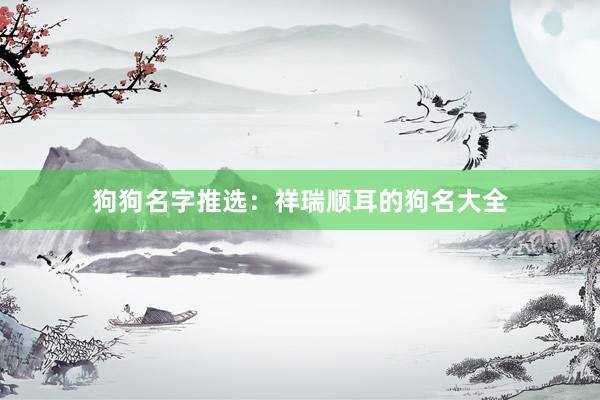 狗狗名字推选：祥瑞顺耳的狗名大全